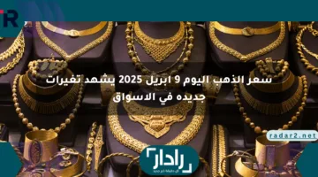 سعر الذهب اليوم 9 أبريل 2025 يشهد تغيرات جديدة في الأسواق